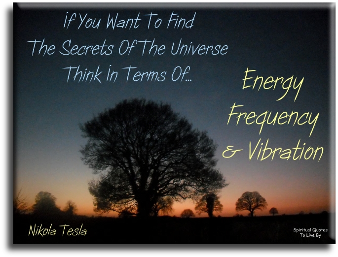 Nikola Tesla quote - If you want to find the secrets of the Universe, think in terms of energy, frequency and vibration. - Spiritual Quotes To Live By