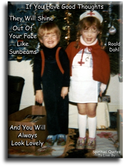 Roald Dahl quote - If you have good thoughts they will shine out of your face like sunbeams and you will always look lovely. - Spiritual Quotes To Live By