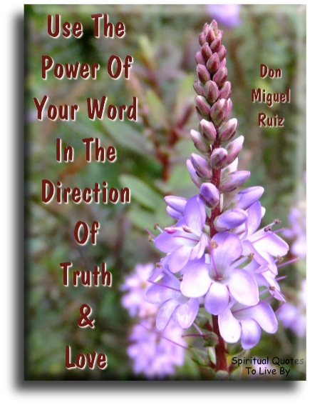 Don Miguel Ruiz quote - Use the power of your word in the direction of truth and love. - Spiritual Quotes To Live By