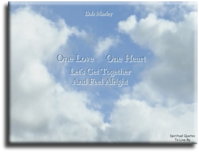 Bob Marley quote - One love, one heart, let's get together and feel alright - Spiritual Quotes To Live By