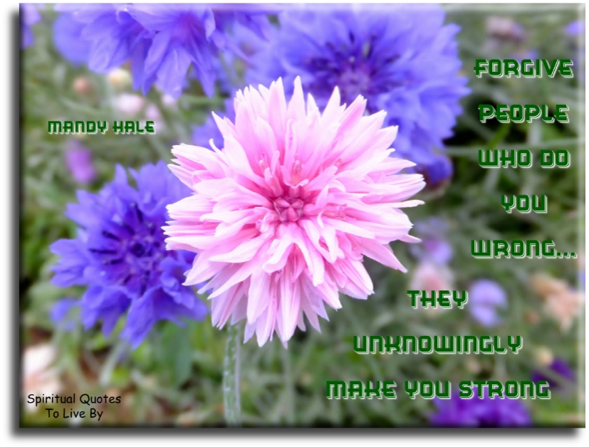 Mandy Hale quote - Forgive people who do you wrong.. They unknowingly make you strong. - Spiritual Quotes To Live By