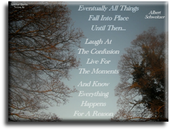 Albert Schweitzer quote - Eventually all things fall into place, until then.. Laugh at the confusion, live for the moments and know everything happens for a reason. - Spiritual Quotes To Live By