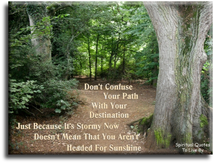 Don't confuse your path with your destination. Just because it's stormy now doesn't mean that you aren't headed for sunshine - Spiritual Quotes To Live By
