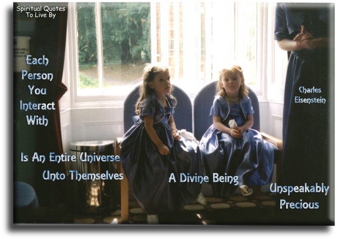 Charles Eisenstein quote - Each person you interact with is an entire universe unto themselves... - Spiritual Quotes To Live By