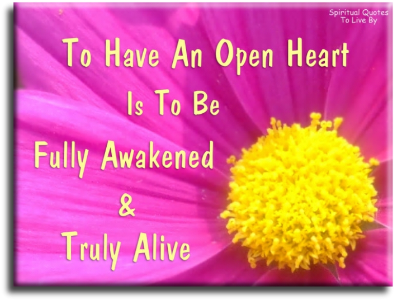 To have an open heart is to be fully Awakened and truly alive. - Spiritual Quotes To Live By