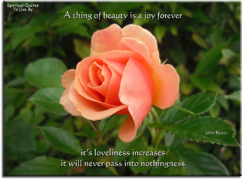 John Keats quote - A thing of beauty is a joy forever. It’s loveliness increases, it will never pass into nothingness. - Spiritual Quotes To Live By