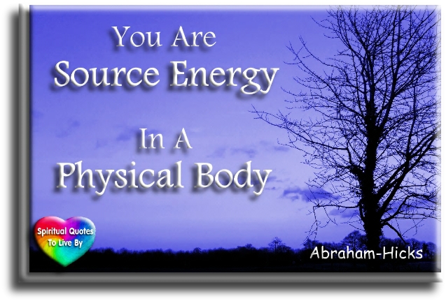 Abraham Hicks quote - You are Source Energy in a physical body. - Spiritual Quotes To Live By