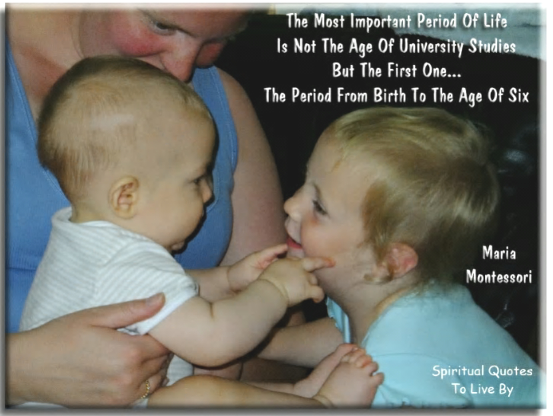 Maria Montessori quote: The most important period of life is not the age of university studies, but the first one, the period from birth to the age of six. - Spiritual Quotes To Live By