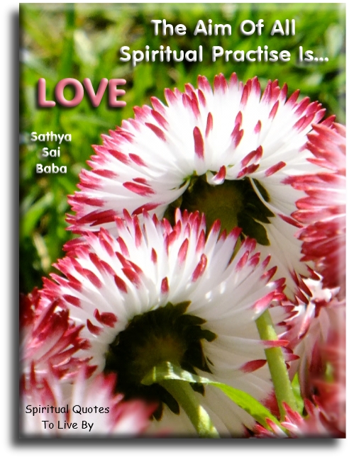 Sathya Sai Baba quote - The aim of all Spiritual practise is Love  - Spiritual Quotes To Live By