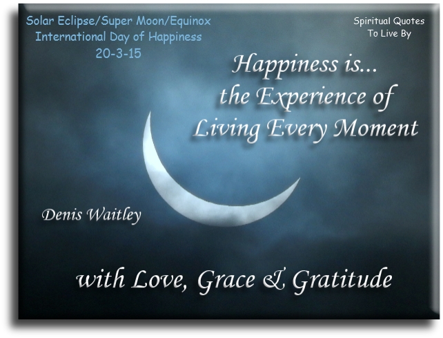 Denis Waitley quote - Happiness is the experience of living every moment with love, grace and gratitude. - Spiritual Quotes To Live By