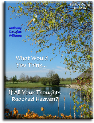 Anthony Douglas Williams quote - What would you think if all your thoughts reached Heaven - Spiritual Quotes To Live By