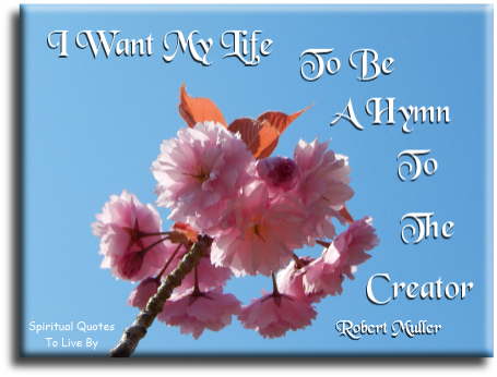 Robert Muller quote - I want my life to be a hymn to the creator - Spiritual Quotes To Live By