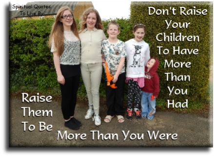 Don’t raise your kids to have more than you had, raise them to be more than you were. - Spiritual Quotes To Live By