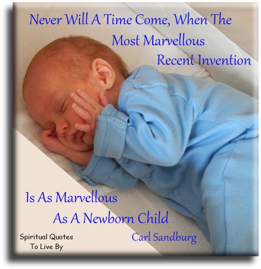 Carl Sandburg quote - Never will a time come when the most marvellous recent invention is as marvellous as a newborn child. - Spiritual Quotes To Live By