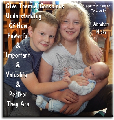 Abraham-Hicks quote - Give them a conscious understanding of how powerful and important and valuable and perfect they are. - Spiritual Quotes To Live By