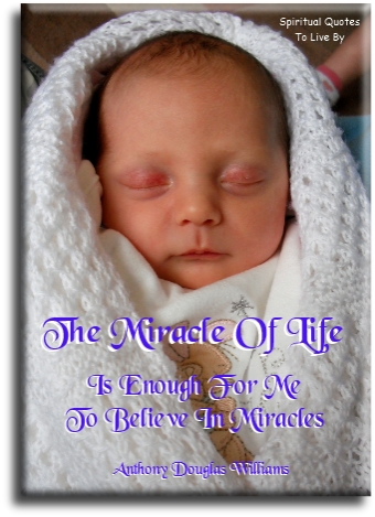 Anthony Douglas Williams quote - The miracle of life is enough for me to believe in miracles - Spiritual Quotes To Live By
