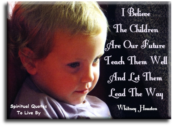 Whitney Houston song quote - I believe the children are our future, teach them well and let them lead the way. - Spiritual Quotes To Live By