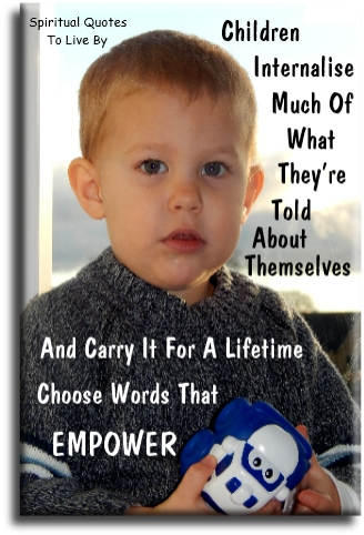 Children internalize much of what they're told about themselves and carry it for a lifetime. Choose words that empower. - Spiritual Quotes To Live By