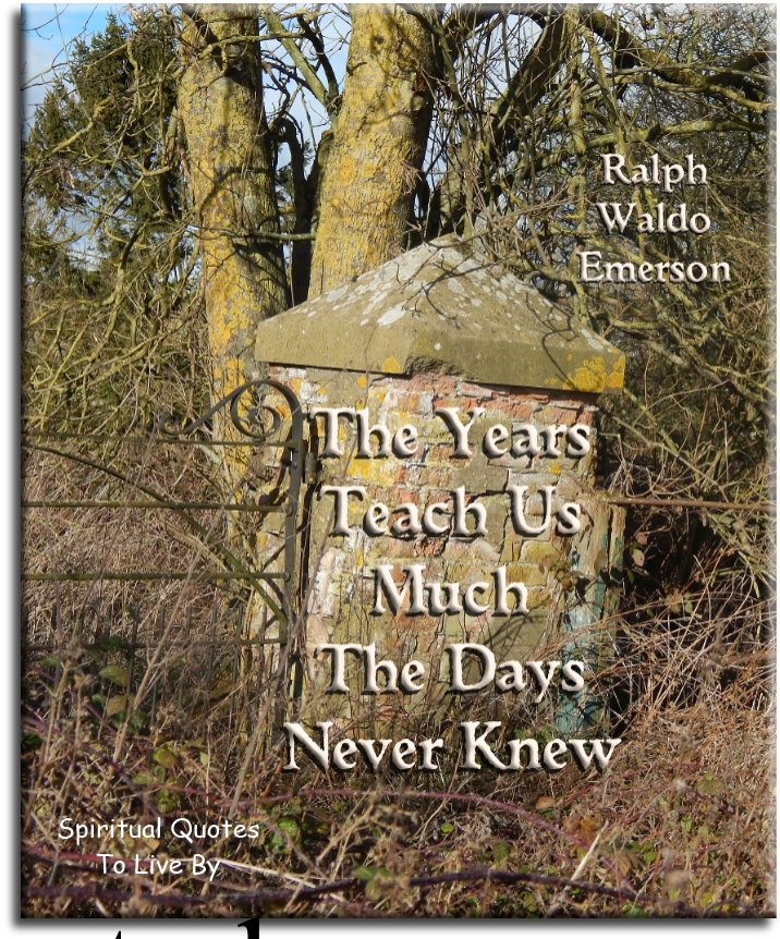 Ralph Waldo Emerson quote - The years teach us much the days never knew. - Spiritual Quotes To Live By