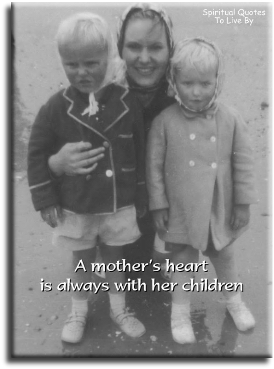 A mother’s heart is always with her children. - Spiritual Quotes To Live By