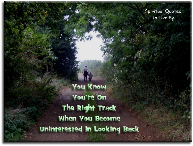 You know you’re on the right track when you become uninterested in looking back. - Spiritual Quotes To Live By