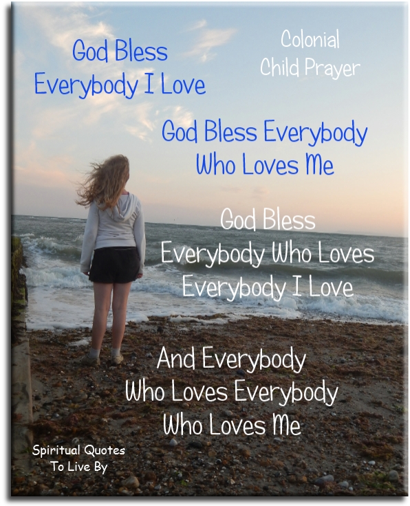 God bless everybody I love.
God bless everybody who loves me.
God bless everybody who loves everybody I love.
And everybody who loves everybody who loves me. - Spiritual Quotes To Live By
