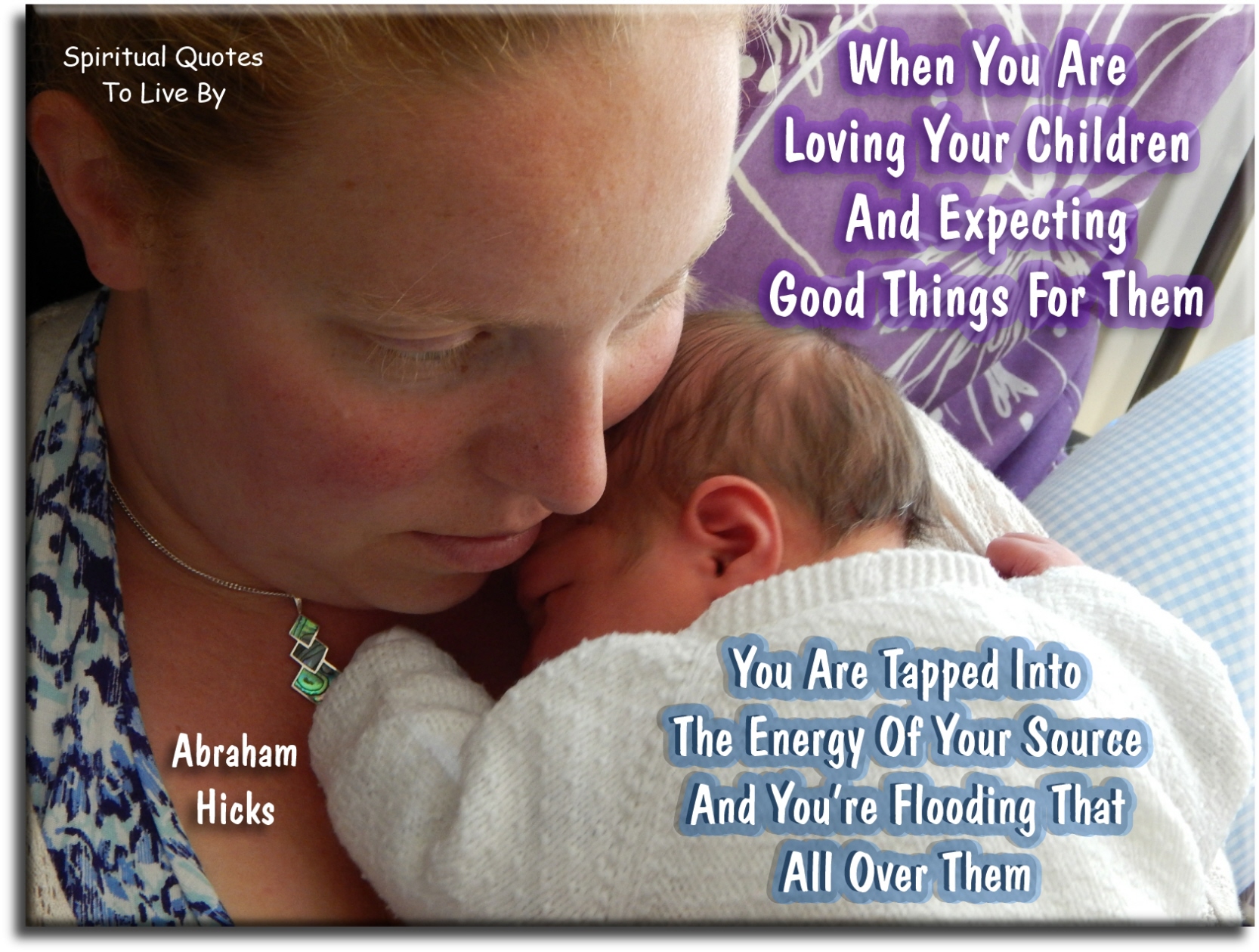 Abraham-Hicks quote - When you are loving your children and expecting good things for them, you are tapped into the energy of your Source and you’re flooding that all over them. - Spiritual Quotes To Live By
