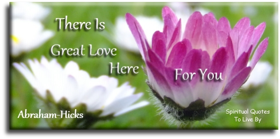 Abraham-Hicks quote - There is great love here for you - Spiritual Quotes To Live By