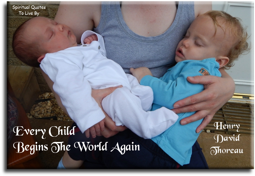 Henry David Thoreau quote - Every child begins the world again. - Spiritual Quotes To Live By