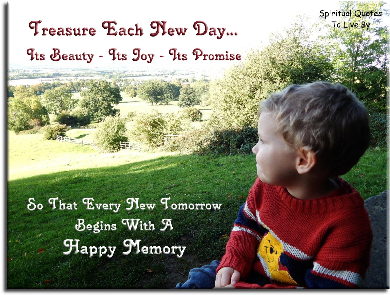 Treasure each new day, its beauty, its joy, its promise, so that every new tomorrow begins with a happy memory - Spiritual Quotes To Live By
