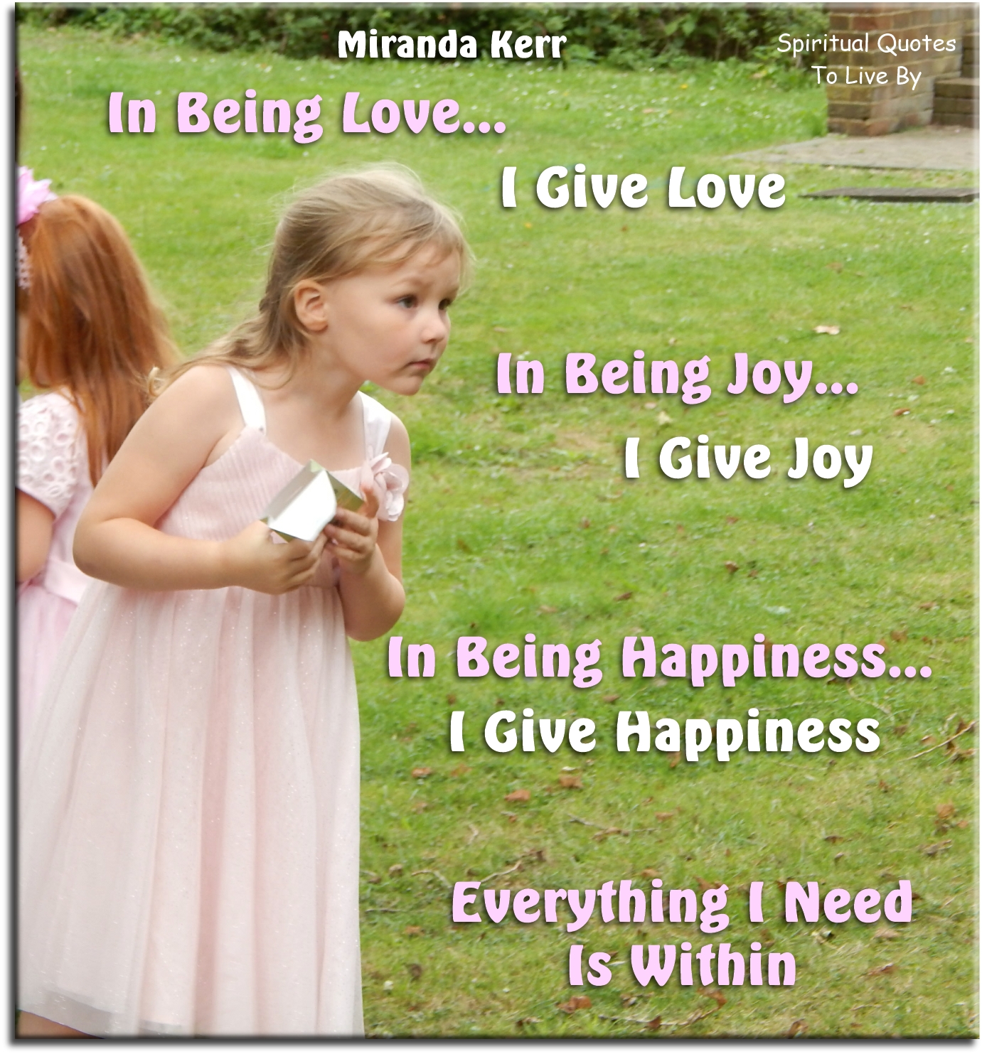 Miranda Kerr quote - In being love.. I give love. In being joy.. I give joy. In being happiness.. I give happiness. Everything I need is within. - Spiritual Quotes To Live By