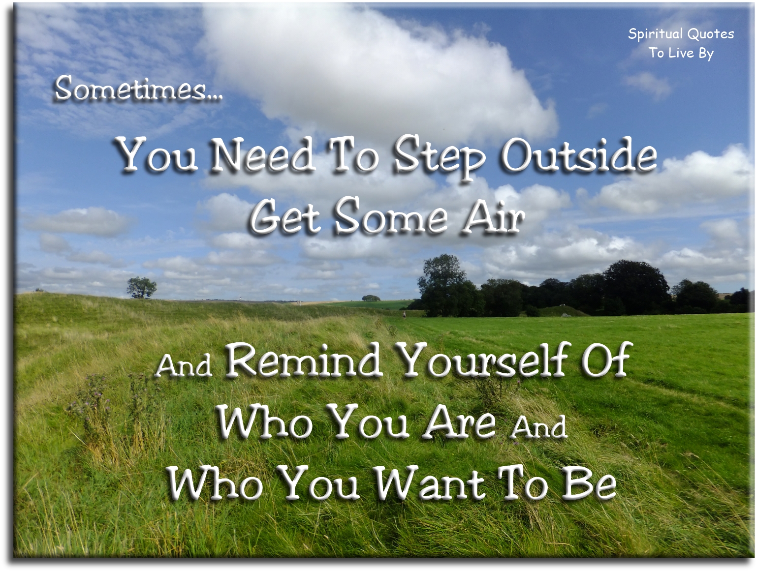 Sometimes, you need to step outside, get some air, and remind yourself of who you are and who you want to be. - Spiritual Quotes To Live By