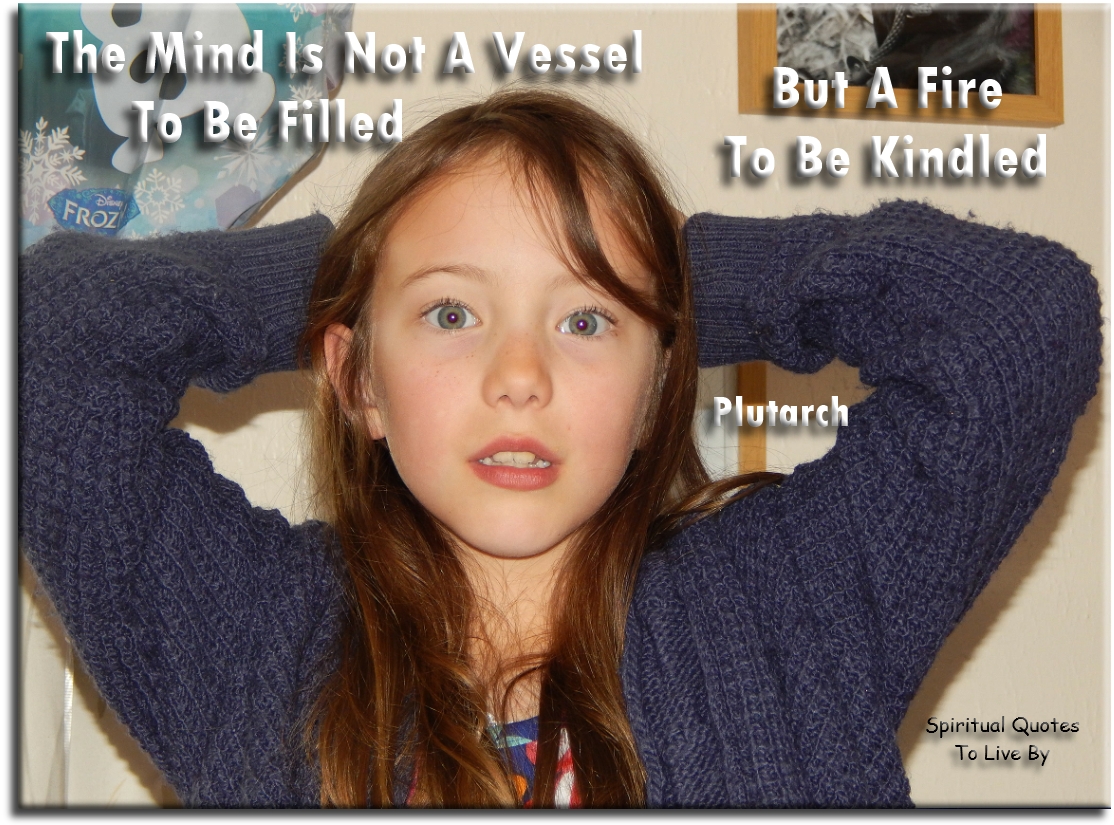 Plutarch quote - The mind is not a vessel to be filled, but a fire to be kindled. - Spiritual Quotes To Live By