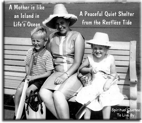 A mother is like an island in life’s ocean, a peaceful quiet shelter from the restless tide. - Spiritual Quotes To Live By