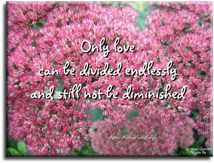 Anne Morrow Lindbergh quote - Only love can be divided endlessly and still not be diminished - Spiritual Quotes To Live By