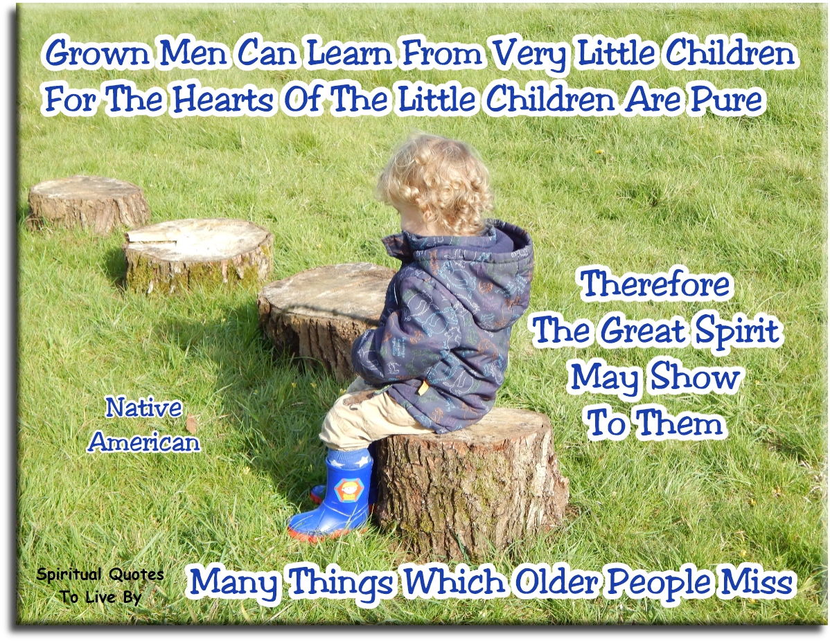 Black Elk quote - Grown men can learn from very little children, for the hearts of the little children are pure. Therefore, the Great Spirit may show to them many things which older people miss. - Spiritual Quotes To Live By