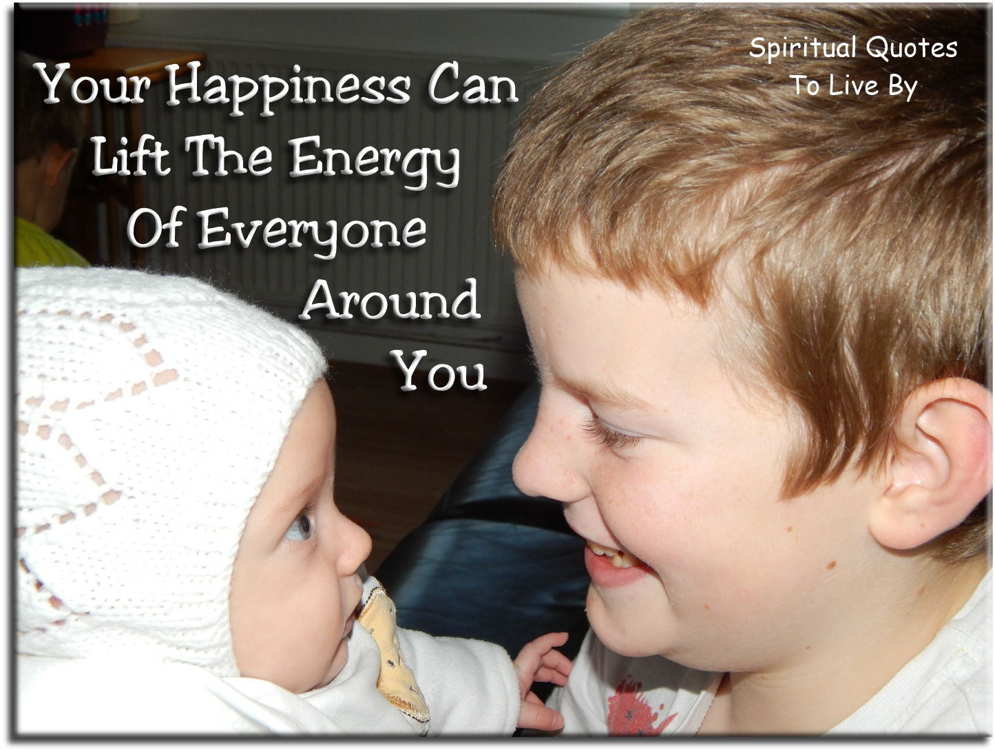 Your happiness can life the energy of everyone around you. - Spiritual Quotes To Live By