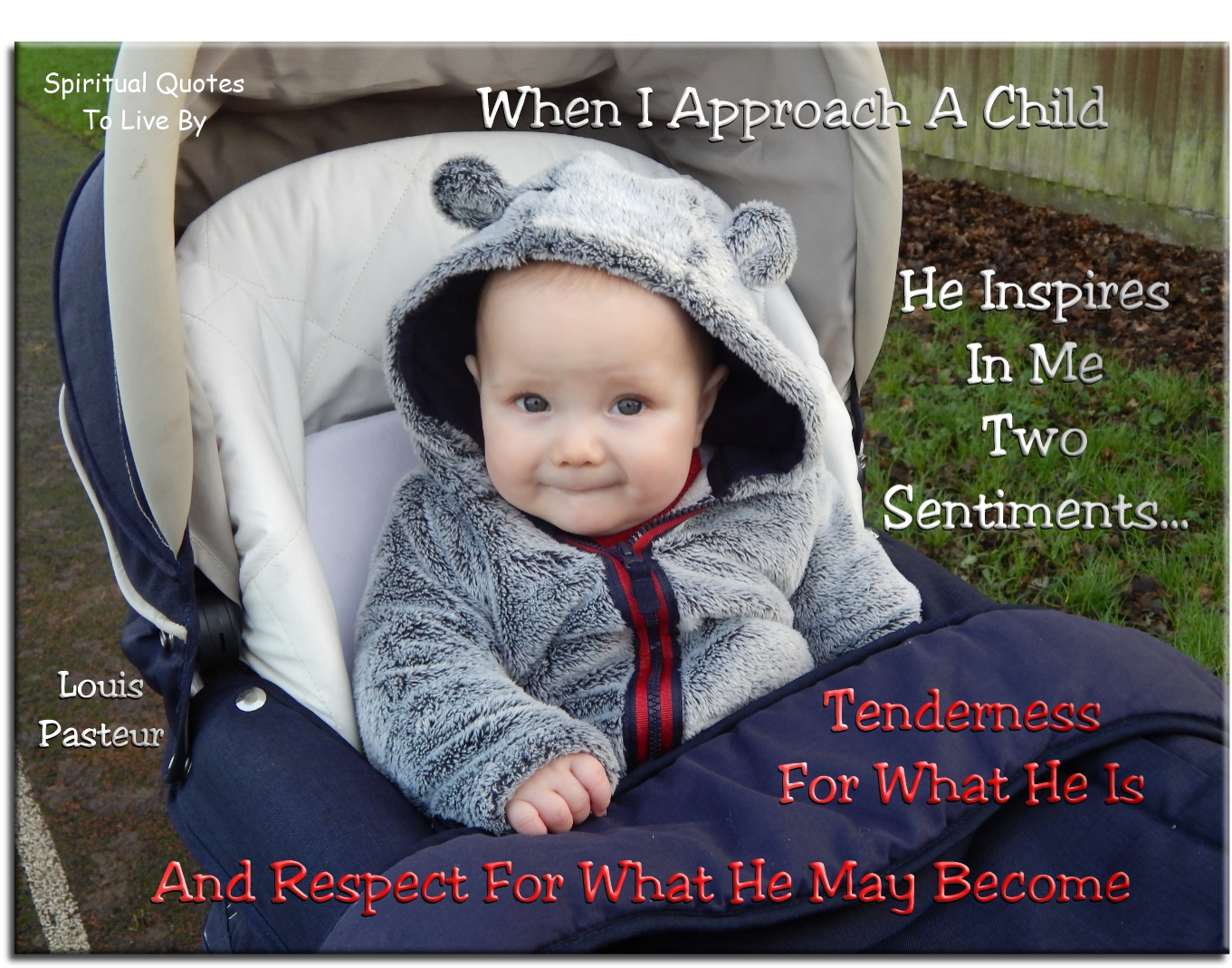 Louis Pasteur quote - When I approach a child, he inspires in me two sentiments.. Tenderness for what he is and respect for what he may become. - Spiritual Quotes To Live By