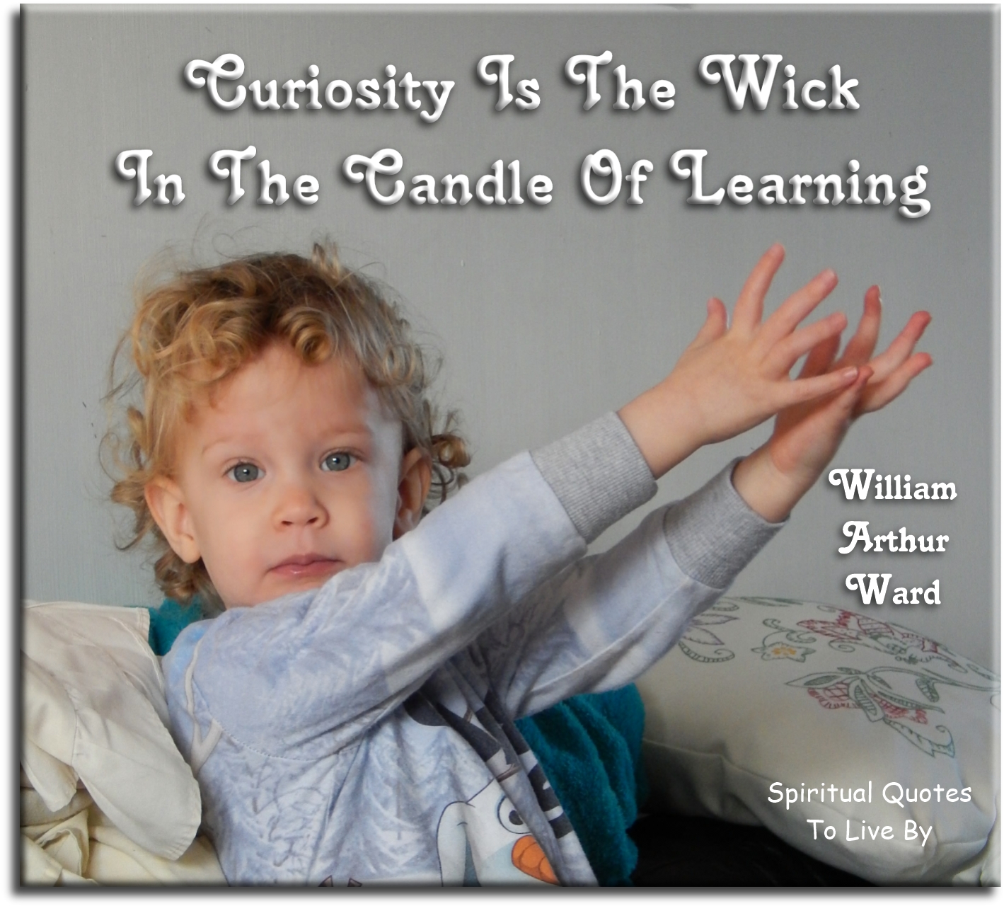William Arthur Ward quote - Curiosity is the wick in the candle of learning. - Spiritual Quotes To Live By