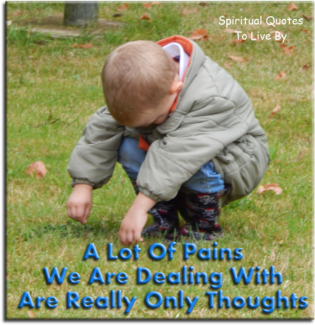 A lot of pain that we are dealing with are really only thoughts. - Spiritual Quotes To Live By