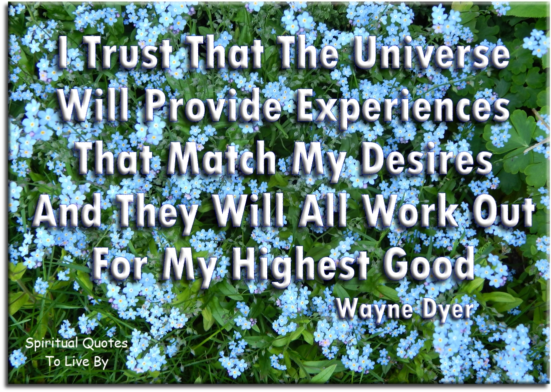 Wayne Dyer quote - I trust that the universe will provide experiences that match my desires and they will all work out for my highest good - Spiritual Quotes To Live By