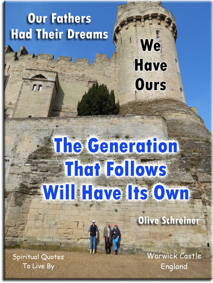 Olive Schreiner quote - Our fathers had their dreams, we have ours, the generation that follows will have its own - Spiritual Quotes To Live By