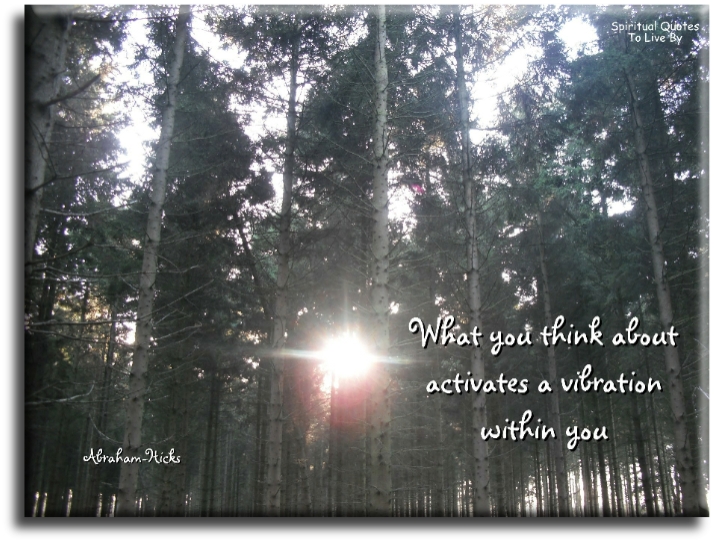 Abraham-Hicks quote - What you think about activates a vibration within you. - Spiritual Quotes To Live By