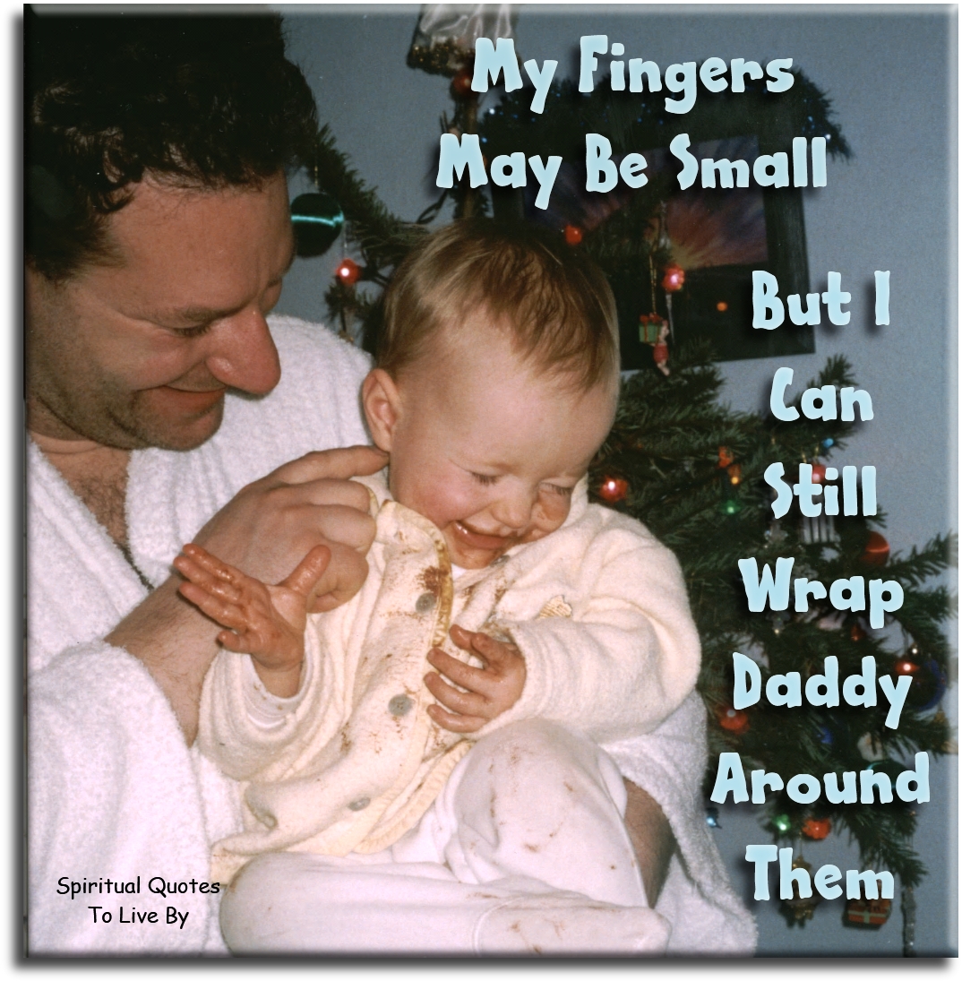 My fingers may be small, but I can still wrap daddy around them. - Spiritual Quotes To Live By