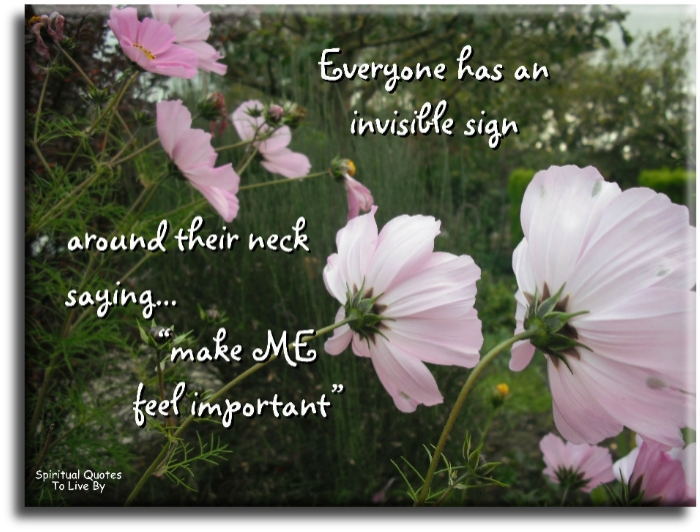 Everyone has an invisible sign hanging from around their neck saying… ‘Make me feel important.’ - Spiritual Quotes To Live By