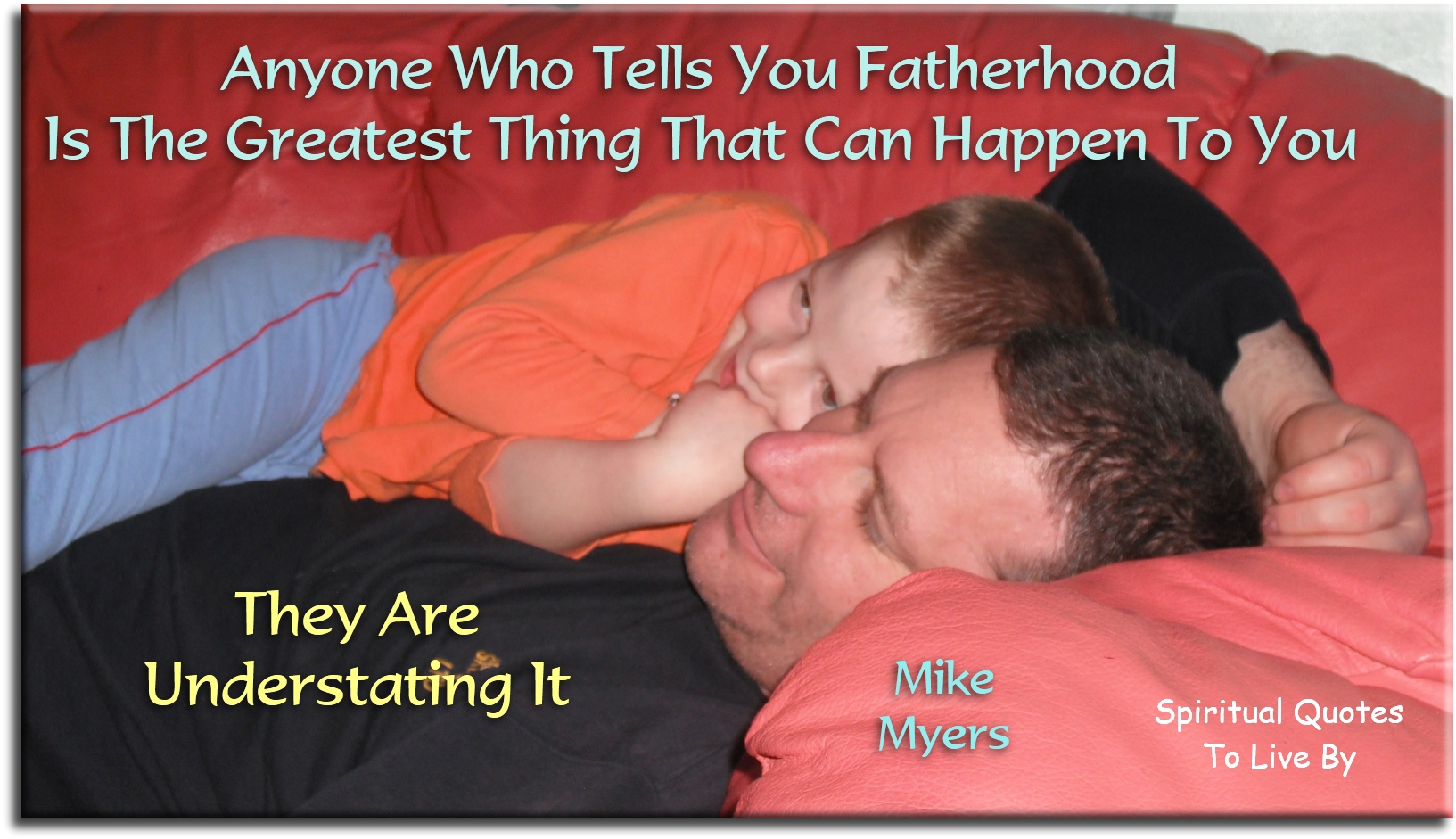 Mike Myers quote - Anyone who tell you fatherhood is the greatest thing that can happen to you, they are understating it. - Spiritual Quotes To Live By