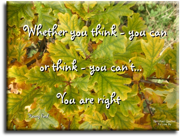 Henry Ford quote - Whether you think you can, or think you can’t.. you are right. - Spiritual Quotes To Live By