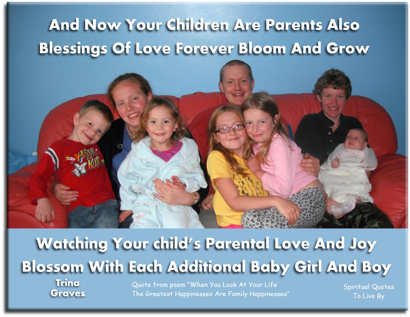 Trina Graves quote - And now your children are parents also Blessings of Love forever bloom and grow Watching your child’s parental Love and Joy Blossom with each additional baby girl and boy - Spiritual Quotes To Live By