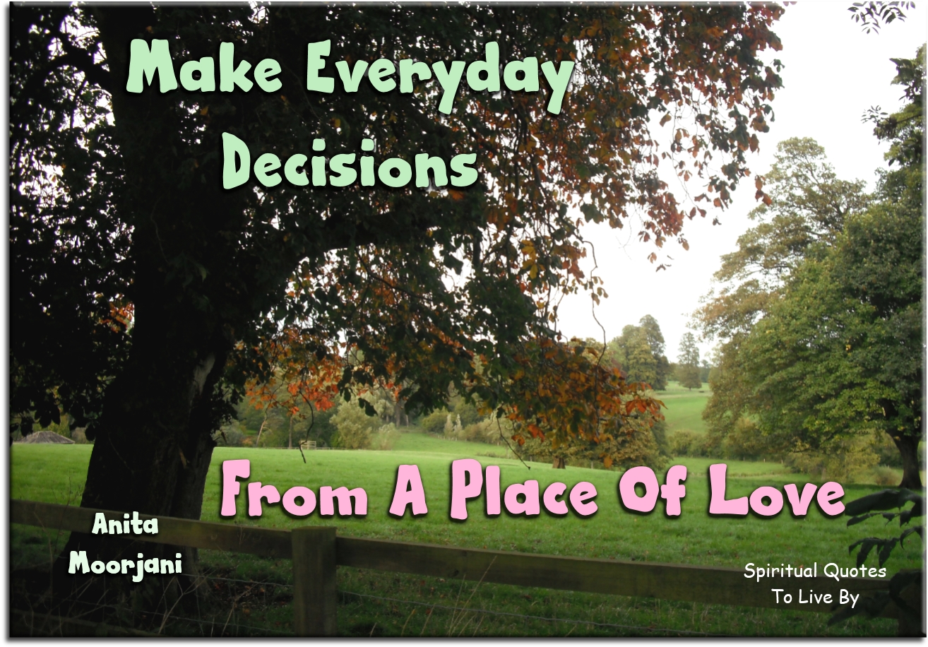 Anita Moorjani quote - Make everyday decisions from a place of love - Spiritual Quotes To Live By