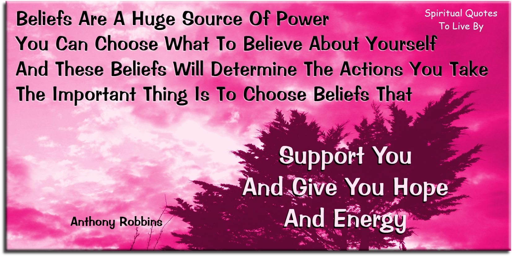 Anthony Robbins quote - Beliefs are a huge source of power. You can choose what to believe about yourself, and these beliefs will determine the actions you take. The important thing is to choose beliefs that support you and give you hope and energy. - Spiritual Quotes To Live By